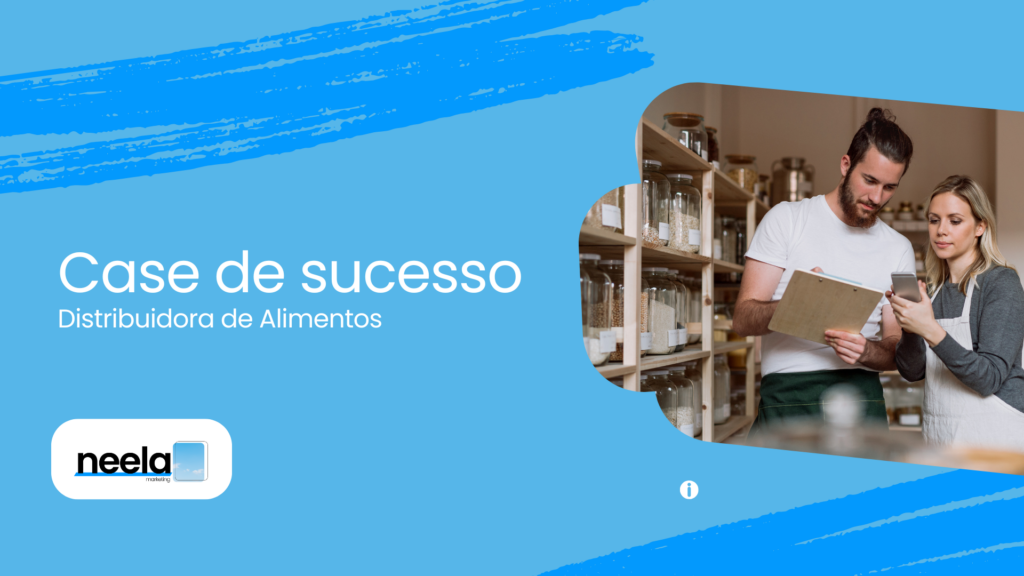 Case de sucesso Distribuidora de Alimentos Neela Marketing